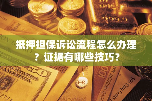 武汉抵押担保诉讼流程怎么办理？证据有哪些技巧？