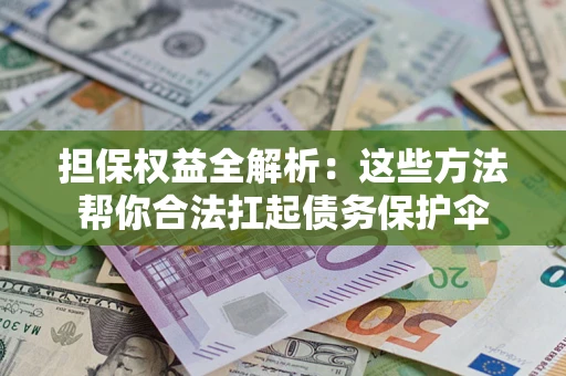 武汉担保权益全解析：这些方法帮你合法扛起债务保护伞