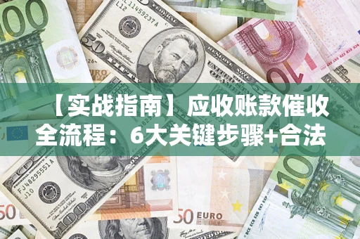 武汉【实战指南】应收账款催收全流程：6大关键步骤+合法回款技巧
