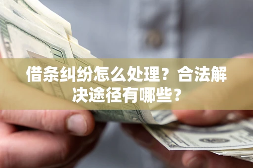 武汉借条纠纷怎么处理？合法解决途径有哪些？