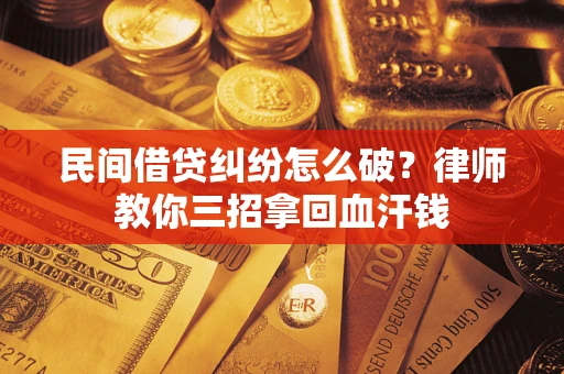 武汉民间借贷纠纷怎么破？律师教你三招拿回血汗钱