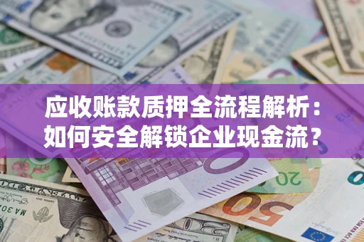 武汉应收账款质押全流程解析：如何安全解锁企业现金流？