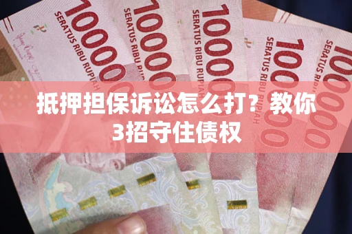 武汉抵押担保诉讼怎么打？教你3招守住债权