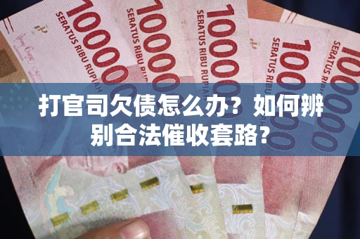 武汉打官司欠债怎么办？如何辨别合法催收套路？