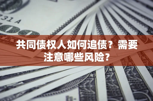 武汉共同债权人如何追债？需要注意哪些风险？