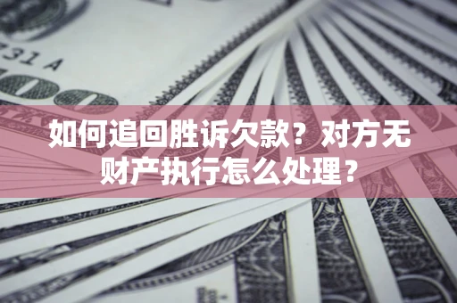 武汉如何追回胜诉欠款？对方无财产执行怎么处理？