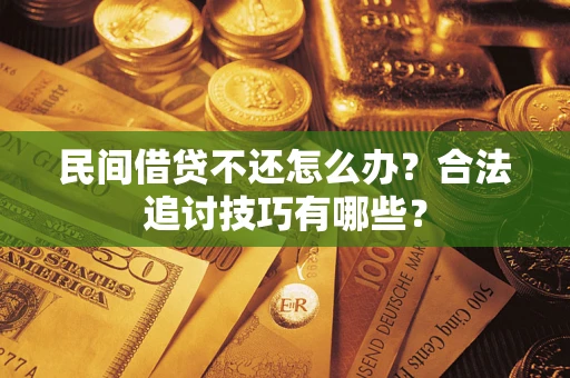 武汉民间借贷不还怎么办？合法追讨技巧有哪些？