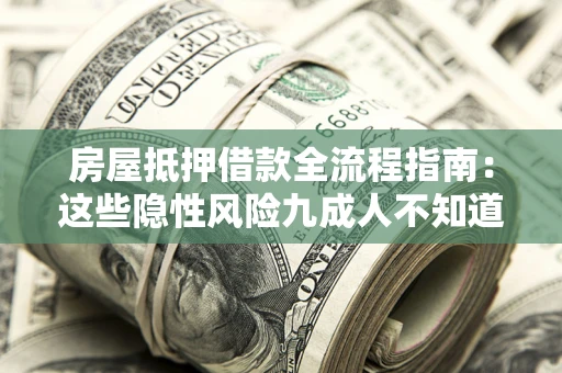 武汉房屋抵押借款全流程指南：这些隐性风险九成人不知道