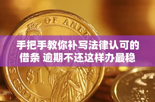 武汉手把手教你补写法律认可的借条 逾期不还这样办最稳妥
