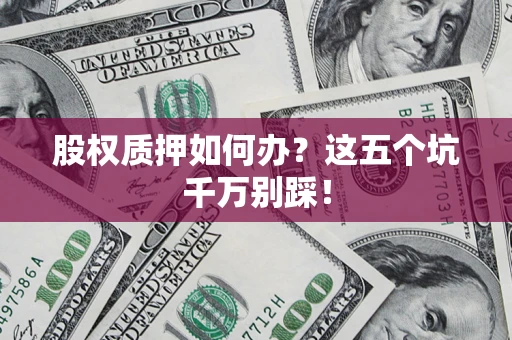 武汉股权质押如何办？这五个坑千万别踩！