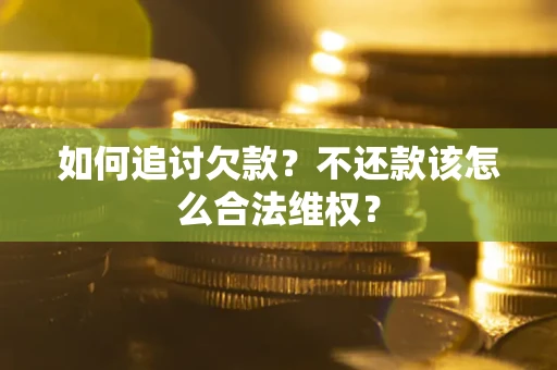 武汉如何追讨欠款？不还款该怎么合法维权？