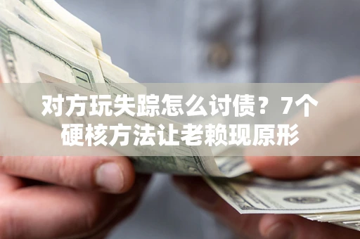 武汉对方玩失踪怎么讨债？7个硬核方法让老赖现原形