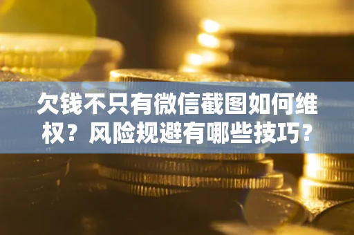 武汉欠钱不只有微信截图如何维权？风险规避有哪些技巧？