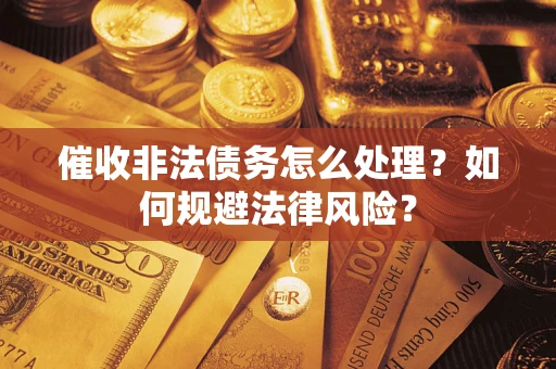 武汉催收非法债务怎么处理？如何规避法律风险？