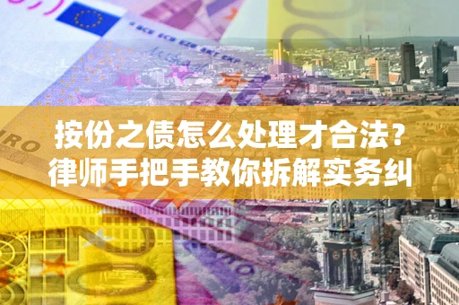 武汉按份之债怎么处理才合法？律师手把手教你拆解实务纠纷