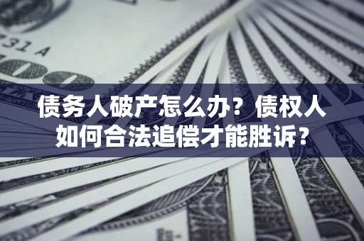 武汉债务人破产怎么办？债权人如何合法追偿才能胜诉？