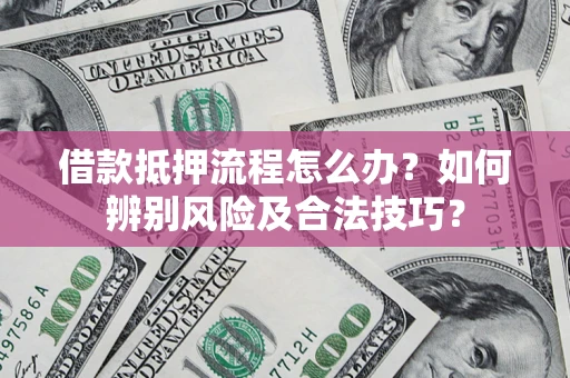 武汉借款抵押流程怎么办？如何辨别风险及合法技巧？
