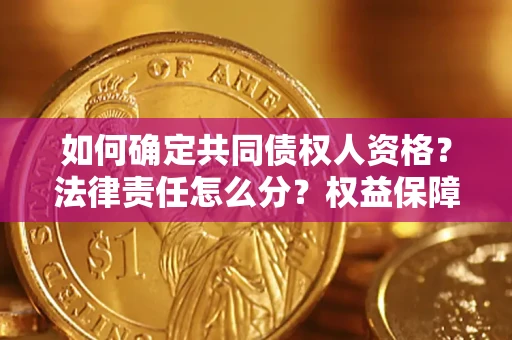 武汉如何确定共同债权人资格？法律责任怎么分？权益保障技巧揭秘！