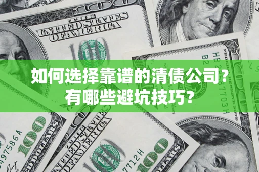 武汉如何选择靠谱的清债公司？有哪些避坑技巧？