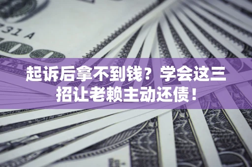 武汉起诉后拿不到钱？学会这三招让老赖主动还债！