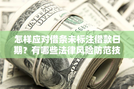 武汉怎样应对借条未标注借款日期？有哪些法律风险防范技巧？