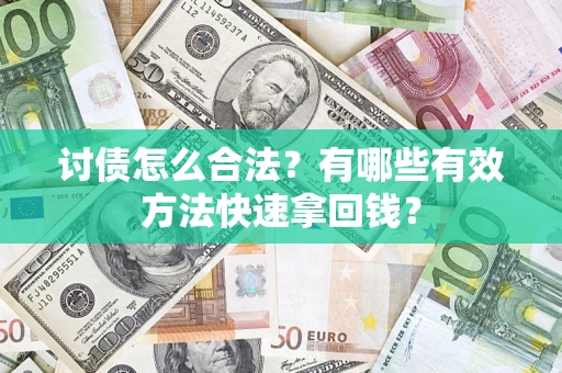武汉讨债怎么合法？有哪些有效方法快速拿回钱？