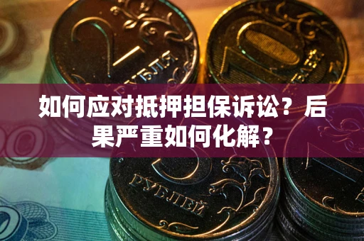 武汉如何应对抵押担保诉讼？后果严重如何化解？
