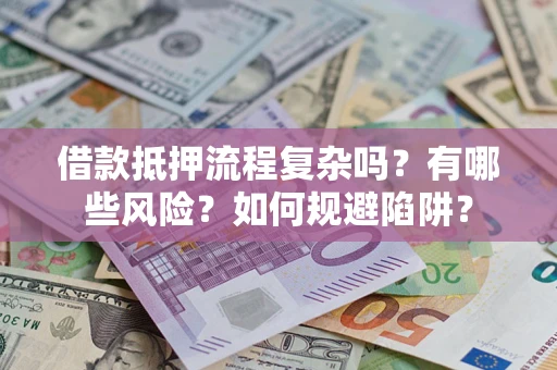 武汉借款抵押流程复杂吗？有哪些风险？如何规避陷阱？