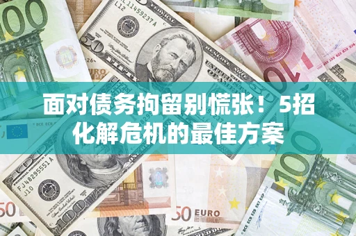 武汉面对债务拘留别慌张！5招化解危机的最佳方案