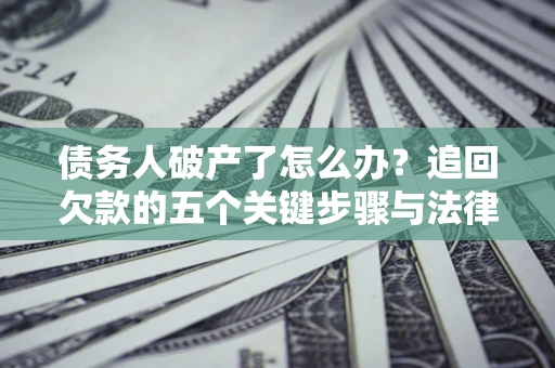 武汉债务人破产了怎么办？追回欠款的五个关键步骤与法律策略