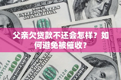 武汉父亲欠贷款不还会怎样？如何避免被催收？