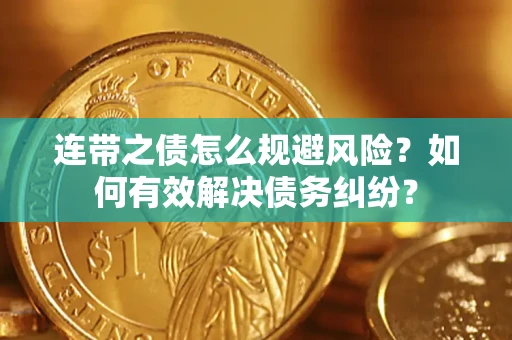 武汉连带之债怎么规避风险？如何有效解决债务纠纷？