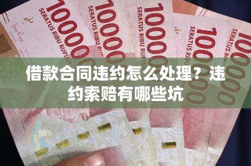 武汉借款合同违约怎么处理？违约索赔有哪些坑