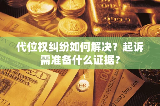武汉代位权纠纷如何解决？起诉需准备什么证据？