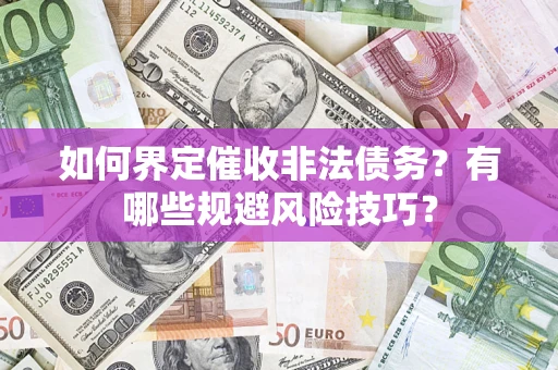 武汉如何界定催收非法债务？有哪些规避风险技巧？