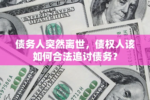 武汉债务人突然离世，债权人该如何合法追讨债务？