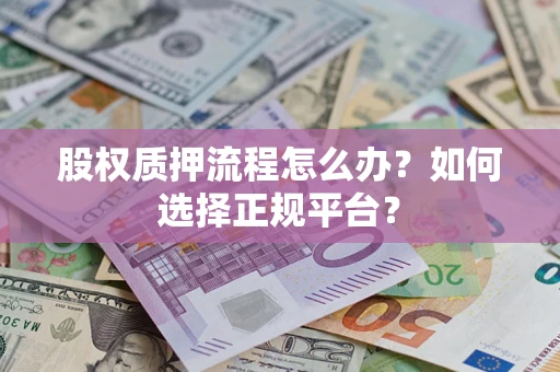 武汉股权质押流程怎么办？如何选择正规平台？