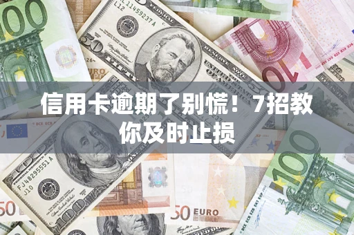 武汉信用卡逾期了别慌！7招教你及时止损