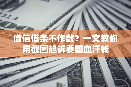 武汉微信借条不作数？一文教你用截图起诉要回血汗钱
