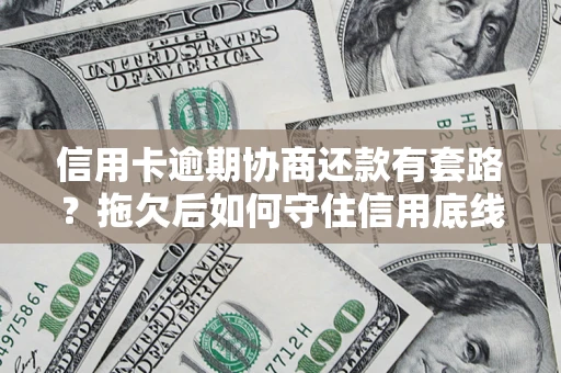 武汉信用卡逾期协商还款有套路？拖欠后如何守住信用底线？