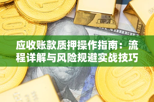 武汉应收账款质押操作指南：流程详解与风险规避实战技巧