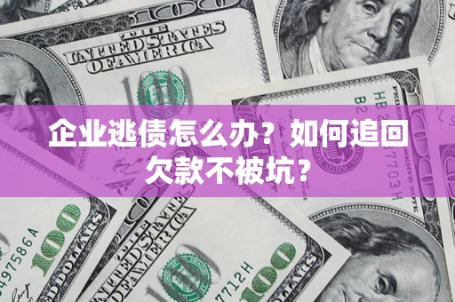武汉企业逃债怎么办？如何追回欠款不被坑？