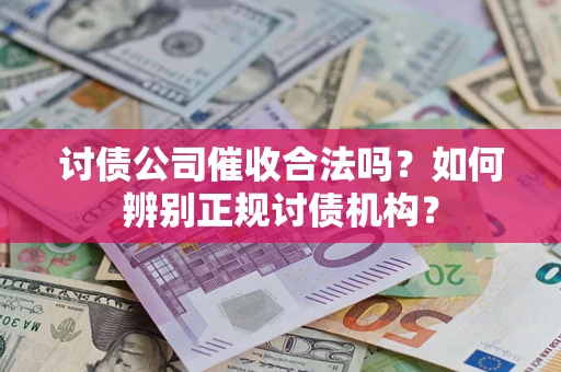武汉讨债公司催收合法吗？如何辨别正规讨债机构？