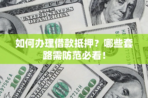 武汉如何办理借款抵押？哪些套路需防范必看！