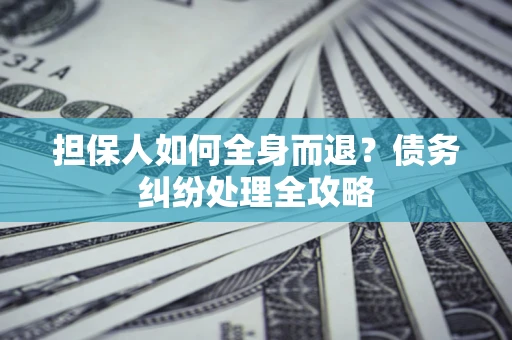 武汉担保人如何全身而退？债务纠纷处理全攻略