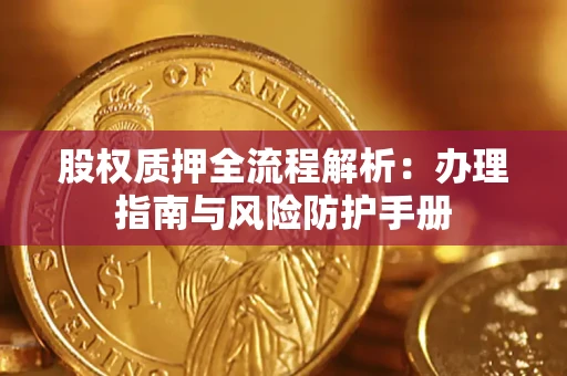 武汉股权质押全流程解析：办理指南与风险防护手册