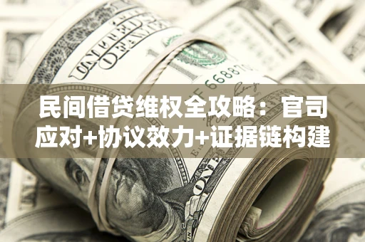 武汉民间借贷维权全攻略：官司应对+协议效力+证据链构建指南