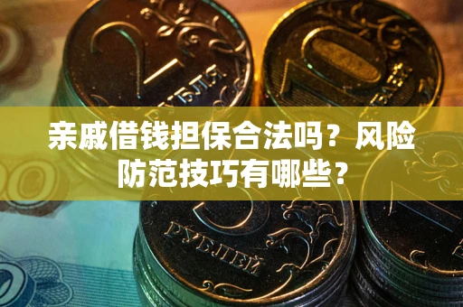 武汉亲戚借钱担保合法吗？风险防范技巧有哪些？