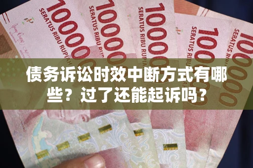 武汉债务诉讼时效中断方式有哪些？过了还能起诉吗？