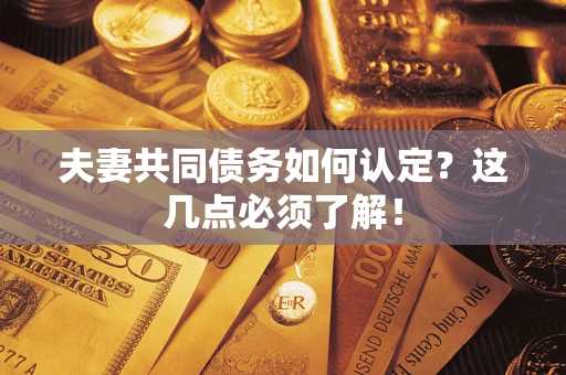 武汉夫妻共同债务如何认定？这几点必须了解！